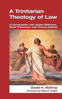 Cover image for A Trinitarian Theology of Law: In Conversation with Jurgen Moltmann, Oliver O'Donovan and Thomas Aquinas