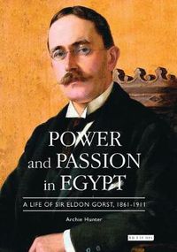 Cover image for Power and Passion in Egypt: A Life of Sir Eldon Gorst, 1861-1911