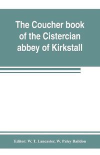 Cover image for The coucher book of the Cistercian abbey of Kirkstall, in the West Riding of the county of York. Printed from the original preserved in the Public record office