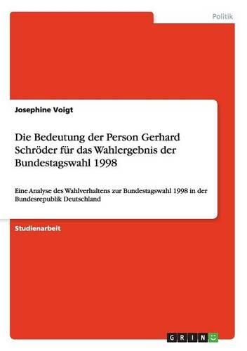 Cover image for Die Bedeutung Der Person Gerhard Schroder Fur Das Wahlergebnis Der Bundestagswahl 1998