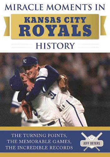 Cover image for Miracle Moments in Kansas City Royals History: The Turning Points, the Memorable Games, the Incredible Records