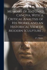 Cover image for Memoirs of Antonio Canova, With a Critical Analysis of his Works, and an Historical View of Modern Sculpture ..