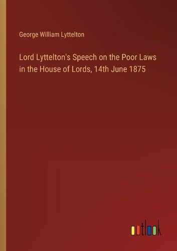 Cover image for Lord Lyttelton's Speech on the Poor Laws in the House of Lords, 14th June 1875