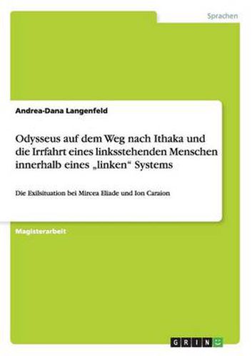 Cover image for Odysseus auf dem Weg nach Ithaka und die Irrfahrt eines linksstehenden Menschen innerhalb eines  linken Systems: Die Exilsituation bei Mircea Eliade und Ion Caraion