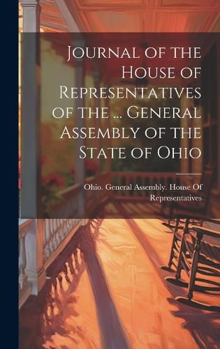 Cover image for Journal of the House of Representatives of the ... General Assembly of the State of Ohio