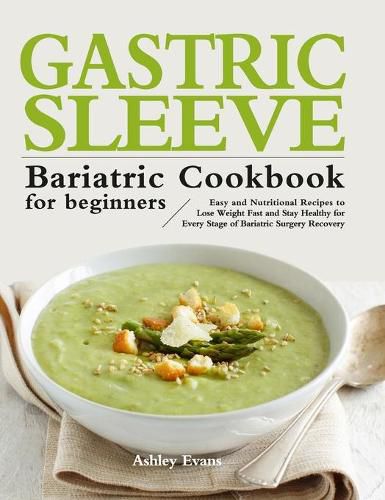 Cover image for The Gastric Sleeve Bariatric Cookbook for Beginners: Easy and Nutritional Recipes to Lose Weight Fast and Stay Healthy for Every Stage of Bariatric Surgery Recovery