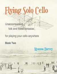 Cover image for Flying Solo Cello, Unaccompanied Folk and Fiddle Fantasias for Playing Your Cello Anywhere, Book Two