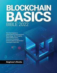 Cover image for Blockchain Basics Bible 2022: The Best Beginner's Guide About Cryptocurrency Technology- Non-Fungible Token (NFTs)-Smart Contracts-Consensus Protocols-Mining-Blockchain Gaming & Crypto Art