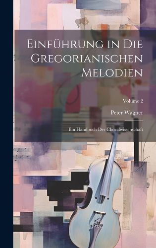 Cover image for Einfuehrung in die gregorianischen Melodien; ein Handbuch der Choralwissenschaft; Volume 2