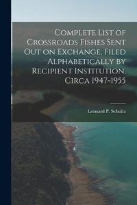 Cover image for Complete List of Crossroads Fishes Sent out on Exchange, Filed Alphabetically by Recipient Institution, Circa 1947-1955