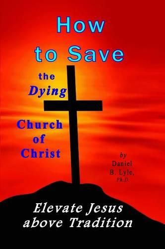 Cover image for How to Save the Dying Church of Christ: Elevate Jesus Above Tradition