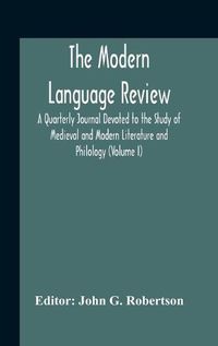 Cover image for The Modern Language Review; A Quarterly Journal Devoted To The Study Of Medieval And Modern Literature And Philology (Volume I)