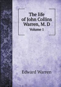 Cover image for The life of John Collins Warren, M. D Volume 1