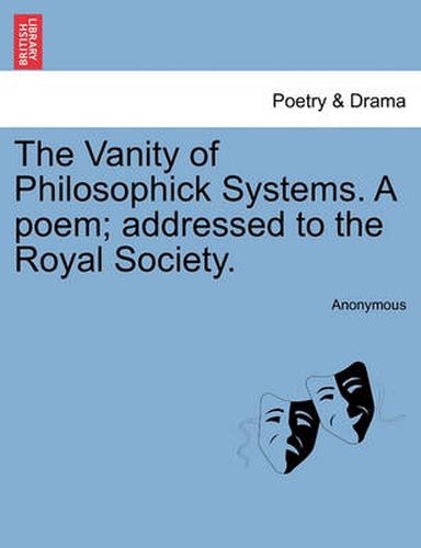 Cover image for The Vanity of Philosophick Systems. a Poem; Addressed to the Royal Society.