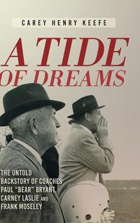 Cover image for A Tide of Dreams: The Untold Backstory of Coach Paul 'Bear' Bryant and Coaches Carney Laslie and Frank Moseley