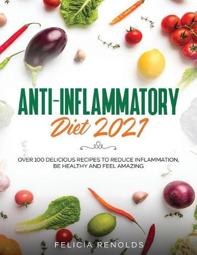 Cover image for Anti-Inflammatory Diet 2021: Over 100 Delicious Recipes To Reduce Inflammation, Be Healthy And Feel Amazing