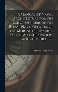 Cover image for A Manual of Naval Architecture for the use of Officers of the Royal Navy, Officers of the Mercantile Marine, Yachtsmen, Shipowners, and Shipbuilders