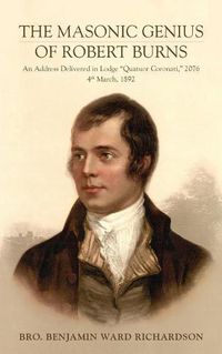 Cover image for The Masonic Genius of Robert Burns: An Address Delivered in Lodge  Quatuor Coronati,  2076, 4th March, 1892