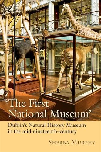 Cover image for The First National Museum: Dublin's Natural History Museum in the mid-nineteenth century