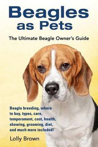 Cover image for Beagles as Pets: Beagle breeding, where to buy, types, care, temperament, cost, health, showing, grooming, diet, and much more included! The Ultimate Beagle Owner's Guide