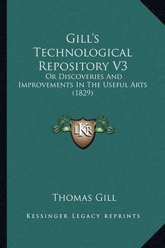 Gill's Technological Repository V3: Or Discoveries and Improvements in the Useful Arts (1829)