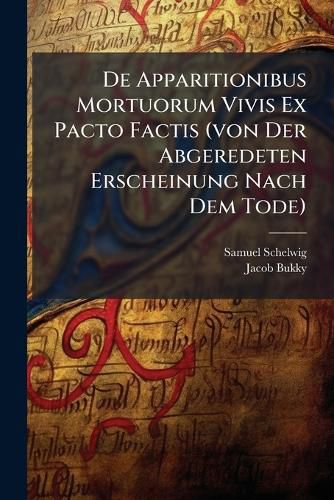 Cover image for De Apparitionibus Mortuorum Vivis Ex Pacto Factis (von Der Abgeredeten Erscheinung Nach Dem Tode)