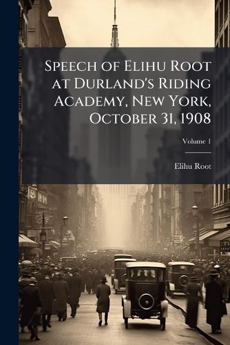 Cover image for Speech of Elihu Root at Durland's Riding Academy, New York, October 31, 1908