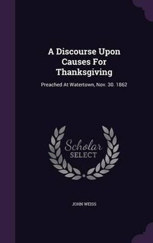 A Discourse Upon Causes for Thanksgiving: Preached at Watertown, Nov. 30. 1862