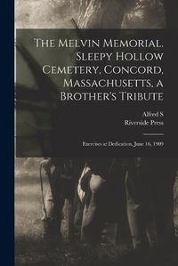 Cover image for The Melvin Memorial. Sleepy Hollow Cemetery, Concord, Massachusetts, a Brother's Tribute; Exercises at Dedication, June 16, 1909