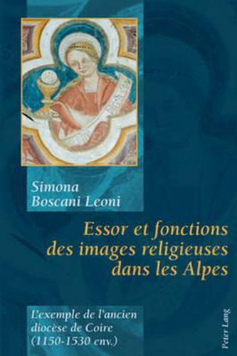 Cover image for Essor Et Fonctions Des Images Religieuses Dans Les Alpes: L'Exemple de l'Ancien Diocese de Coire (1150-1530 Env.)