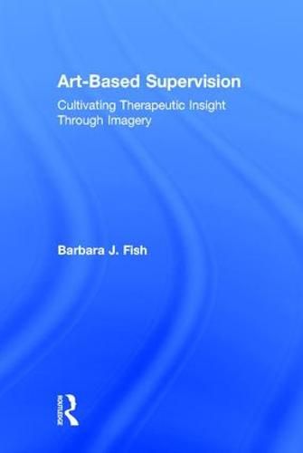 Cover image for Art-Based Supervision: Cultivating Therapeutic Insight Through Imagery
