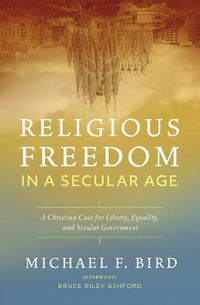 Cover image for Religious Freedom in a Secular Age: A Christian Case for Liberty, Equality, and Secular Government