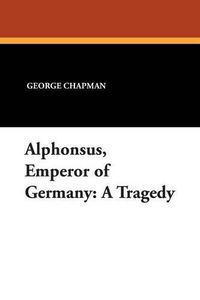 Cover image for Alphonsus, Emperor of Germany: A Tragedy