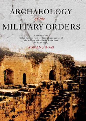 Cover image for Archaeology of the Military Orders: A Survey of the Urban Centres, Rural Settlements and Castles of the Military Orders in the Latin East (c.1120-1291)