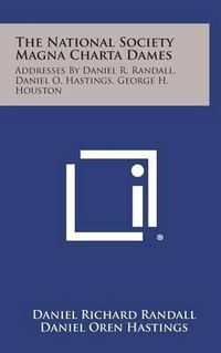 Cover image for The National Society Magna Charta Dames: Addresses by Daniel R. Randall, Daniel O. Hastings, George H. Houston