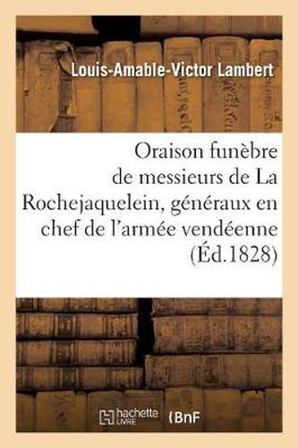 Oraison Funebre de Messieurs de la Rochejaquelein, Generaux En Chef de l'Armee Vendeenne: , Prononcee A Saint-Aubin-De-Baubigner, Le 8 Juillet 1828