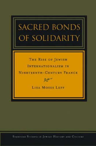 Sacred Bonds of Solidarity: The Rise of Jewish Internationalism in Nineteenth-Century France