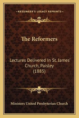 The Reformers: Lectures Delivered in St. James' Church, Paisley (1885)