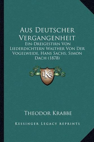 Aus Deutscher Vergangenheit: Ein-Dreigestirn Von Liederdichtern Walther Von Der Vogelweide, Hans Sachs, Simon Dach (1878)