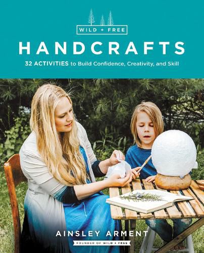 Cover image for Wild and Free Handcrafts: 32 Activities to Build Confidence, Creativity, and Skill