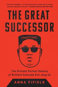 Cover image for The Great Successor: The Divinely Perfect Destiny of Brilliant Comrade Kim Jong Un