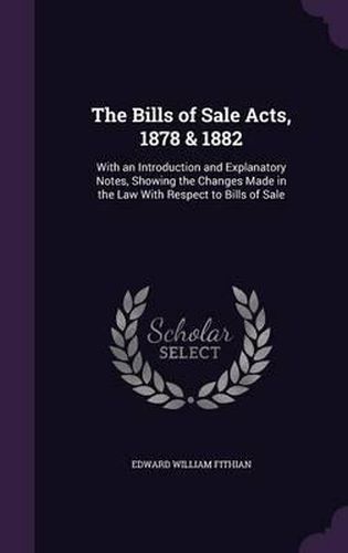 Cover image for The Bills of Sale Acts, 1878 & 1882: With an Introduction and Explanatory Notes, Showing the Changes Made in the Law with Respect to Bills of Sale