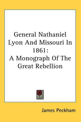 Cover image for General Nathaniel Lyon And Missouri In 1861: A Monograph Of The Great Rebellion