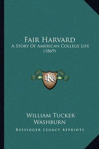 Cover image for Fair Harvard Fair Harvard: A Story of American College Life (1869) a Story of American College Life (1869)