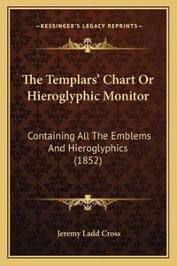 Cover image for The Templars' Chart or Hieroglyphic Monitor: Containing All the Emblems and Hieroglyphics (1852)