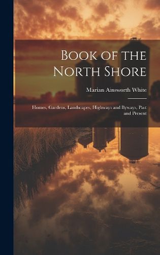 Cover image for Book of the North Shore; Homes, Gardens, Landscapes, Highways and Byways, Past and Present