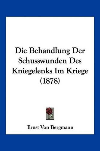 Cover image for Die Behandlung Der Schusswunden Des Kniegelenks Im Kriege (1878)