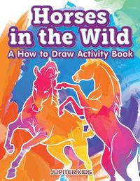 Cover image for Horses in the Wild: A How to Draw Activity Book