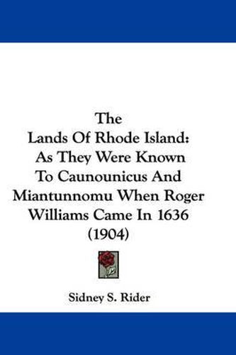 Cover image for The Lands of Rhode Island: As They Were Known to Caunounicus and Miantunnomu When Roger Williams Came in 1636 (1904)