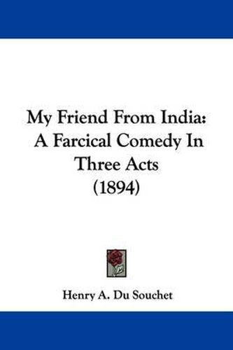 Cover image for My Friend from India: A Farcical Comedy in Three Acts (1894)